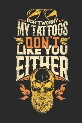 Don't Worry My Tattoos Don't Like You Either: Ruled Tattoo Artist Notebook to Take Notes at Work. Lined Bullet Journal, To-Do-List or Diary for Men and Women.