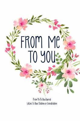 From Me To You Journal: Letters To Your Children or Grandchildren