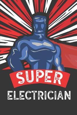 Super Electrician: Notebook, Journal or Planner Size 6 X 9 110 Lined Pages Office Equipment Great Gift Idea for Christmas or Birthday for an Electrician