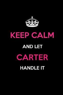 Keep Calm and Let Carter Handle It: Blank Lined 6x9 Name Journal/Notebooks as Birthday, Anniversary, Christmas, Thanksgiving or Any Occasion Gifts for Girls and Women