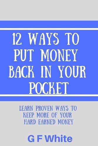 12 Ways to put money back in your pocket: Learn proven ways to keep more of your hard earned money
