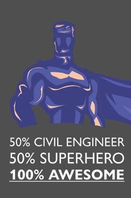 50% Civil Engineer 50% Superhero 100% Awesome: Notebook, Planner or Journal - Size 6 X 9  - 110 Lined Pages - Office Equipment - Great Gift Idea for Christmas or Birthday for a Civil Engineer
