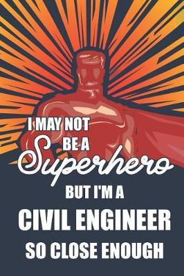 I May Not Be a Superhero But I'm a Civil Engineer So Close Enough: Notebook, Planner or Journal Size 6 X 9 110 Lined Pages Office Equipment Great Gift Idea for Christmas or Birthday for a Civil Engineer
