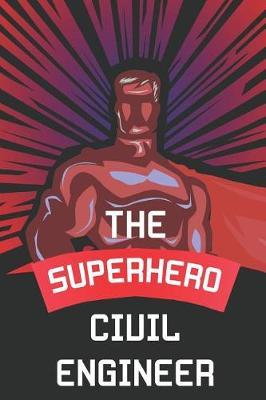 The Superhero Civil Engineer: Notebook, Planner or Journal Size 6 X 9 110 Lined Pages Office Equipment Great Gift Idea for Christmas or Birthday for a Civil Engineer