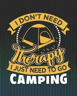I Don't Need Therapy I Just Need to Go Camping: Camping Travel Journal for Campers