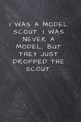 I was a model scout. I was never a model, but they just dropped the scout.: Lined Notebook, Diary, Journal