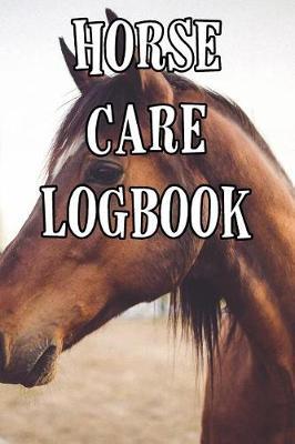 Horse Care Logbook: Record Care Instructions, Food Types, Indoors, Outdoors, Bedding Type and Records of Horse Care