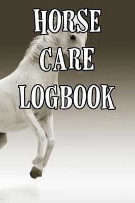 Horse Care Logbook: Record Care Instructions, Food Types, Indoors, Outdoors, Bedding Type and Records of Horse Care