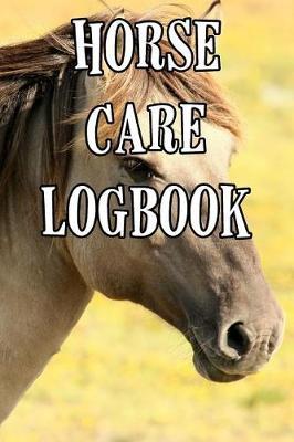 Horse Care Logbook: Record Care Instructions, Food Types, Indoors, Outdoors, Bedding Type and Records of Horse Care