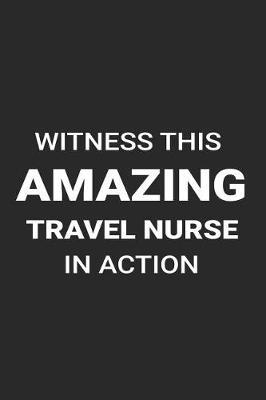 Witness This Amazing Travel Nurse in Action: Writing Notebook, Journal for Work, Daily Diary, Blank 6x9 Ruled, Planner, Organizer, Medical Journal for Travel Nurses