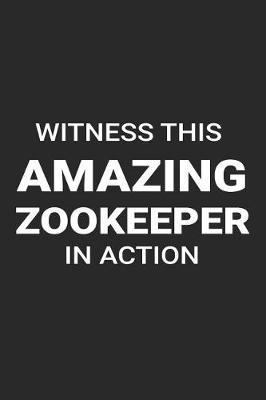 Witness This Amazing Zookeeper in Action: Funny Writing Notebook, Journal for Work, Daily Diary, Animals, Blank 6x9 Ruled, Planner, Organizer for Zookeepers