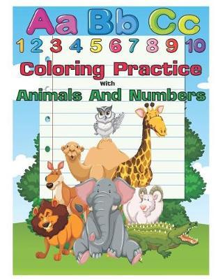 Coloring Practice with Animals and Numbers: An Activity Book for Toddlers and Preschool Kids to Learn the English Alphabet Letters from A to Z, Numbers 1-10, Pre-Writing, Pre-Reading, Perfect Size 8.5 X 11 Inches