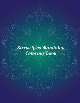 Stress Less Mandalas Coloring Book: Designs Created with Fun, Easy, and Relaxing Mandalas