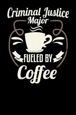 Criminal Justice Major Fueled by Coffee: Blank 6x9 Journal with Coffee Themed Stationary for College Students