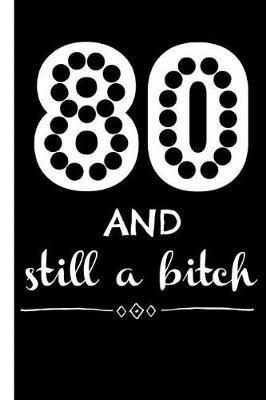 80 and Still a Bitch: Notebook, Funny 80th Happy Birthday Gift, Blank Lined Novelty Journal, Great Gag Present (Awesome Alternative to a Card!)