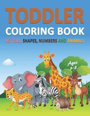 Toddler Coloring Book Ages 1-3: Letters, Shapes, Numbers and Animals