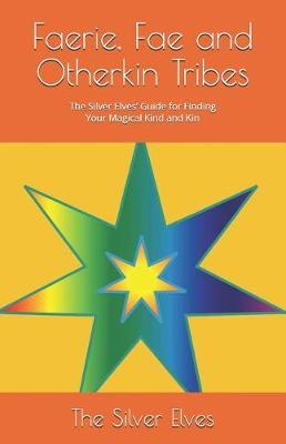 Faerie, Fae and Otherkin Tribes: The Silver Elves' Guide for Finding Your Magical Kind and Kin