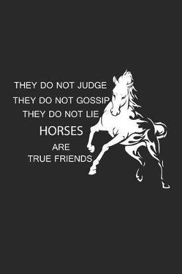 They Do Not Judge They Do Not Gossip They Do Not Lie Horses Are True Friends: Funny Horse Lover Journal, Equestrian Training Log Book, Horseback Riding Diary, Blank 6x9 Ruled, Composition Notebook for Horse Enthusiasts, Horse Owners, Breeders