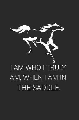 I Am Who I Truly Am, When I Am In The Saddle.: Horse Lover Journal To Write In, Horse Riding Inspirational Diary, Draw And Write, Blank 6x9 Ruled, Composition Notebook for Girls, Cowgirls
