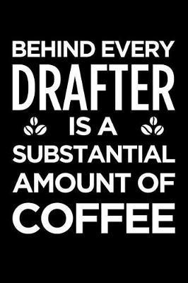 Behind Every Drafter Is a Substantial Amount of Coffee: Blank Lined Novelty Office Humor Themed Notebook to Write In: With a Versatile Ruled Interior