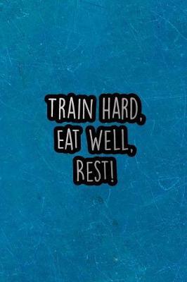 Train Hard, Eat Well, Rest!: Nice Blank Lined Notebook Journal Diary