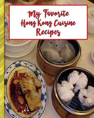 My Favorite Hong Kong Cuisine Recipes: 150 Pages to Keep the Best Recipes Ever!