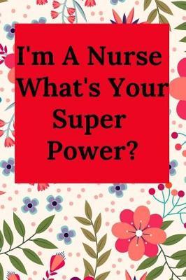 I'm a Nurse What's Your Super Power?: Blank Lined Journal Notebook, Nurse Graduation Gifts, Congratulations Gift for Nursing Graduates, Gift Idea for Bsn LVN RN CNA Students Graduating (Appreciation Journal for Nurses)