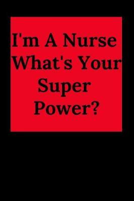 I'm a Nurse What's Your Super Power?: Blank Lined Journal Notebook, Nurse Graduation Gifts, Congratulations Gift for Nursing Graduates, Gift Idea for Bsn LVN RN CNA Students Graduating (Appreciation Journal for Nurses)