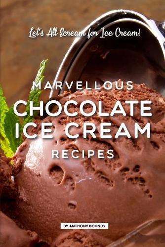 Marvellous Chocolate Ice Cream Recipes: Let's All Scream for Ice Cream!