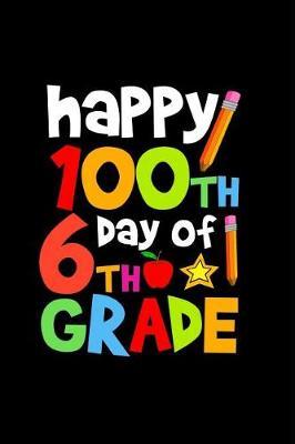 Happy 100th Day of 6th Grade: Celebrating School Progress Notebook: This Is a 6x9 100 Page Diary to Write Things In. Makes a Great K-12, Student, Teacher or Parent Gift for Men or Women.