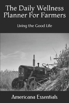 The Daily Wellness Planner for Farmers: Living the Good Life