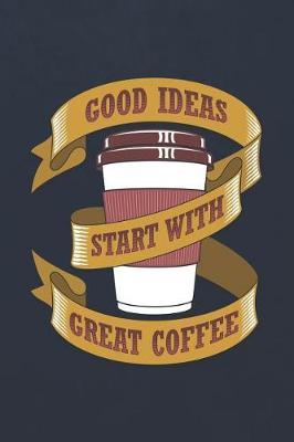 Good Ideas Start with Great Coffee: Coffee Lovers Blank Journals and Notebooks with Yearly Overview and Coffee Quotes on Every Pages