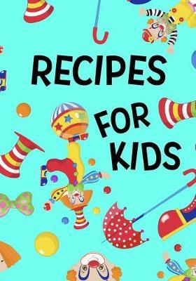 Recipes for Kids: Blank Recipe Book to Write in Cookbook Organizer