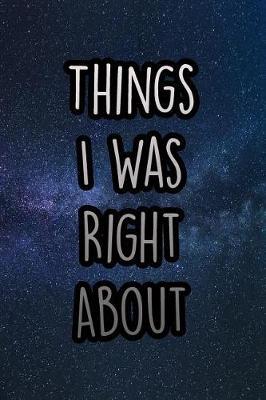 Things I Was Right about: 110 Page Lined Journal/Notebook (6 X 9)