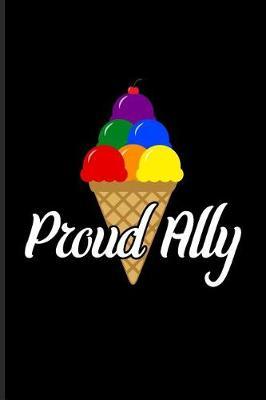 Proud Ally: Rainbow Ice-Cream Cone Journal for Lgbtq Rights, Pride Parade, Social Movements, Lesbian & Gay Humor Fans - 6x9 - 100 Blank Lined Pages
