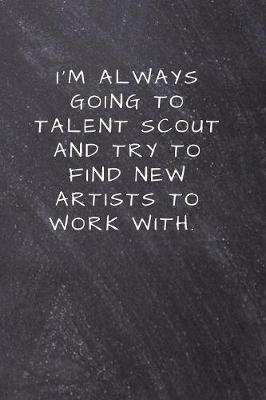 I'm always going to talent scout and try to find new artists to work with.: Lined Notebook, Diary, Journal