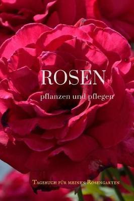Rosen Pflanzen Und Pflegen: Tagebuch Fur Meinen Rosengarten