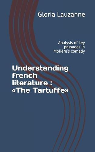 Understanding french literature: The Tartuffe: Analysis of key passages in Molière's comedy