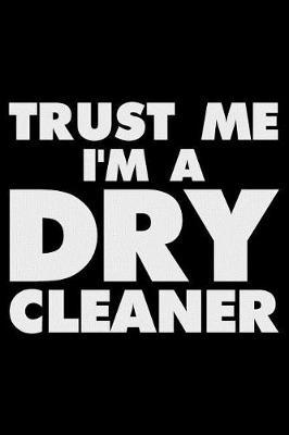 Trust Me I'm a Dry Cleaner: Funny Writing Notebook, Journal for Work, Daily Diary, Planner, Organizer for Dry Cleaners