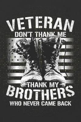 Veteran Don't Thank Me Thank My Brothers Who Never Came Back: 120 Page Blank Wide Ruled with Line for Date Notebooks and Journals (Veteran Army Cover Edition)