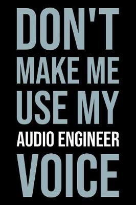 Don't Make Me Use My Audio Engineer Voice: Blank Lined Novelty Office Humor Themed Notebook to Write In: Versatile Ruled Interior: Modern Lettering