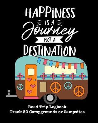 Happiness Is a Journey Not a Destination: Glamping, Car Camping or RV Travel Logbook Track 20 Campground or Campsite Reservations and Amenities Adventurers Road Trip Planner