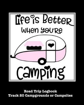 Life Is Better When You're Camping: Glamping, Car Camping or RV Travel Logbook Track 20 Campground or Campsite Reservations and Amenities Adventurers Road Trip Planner