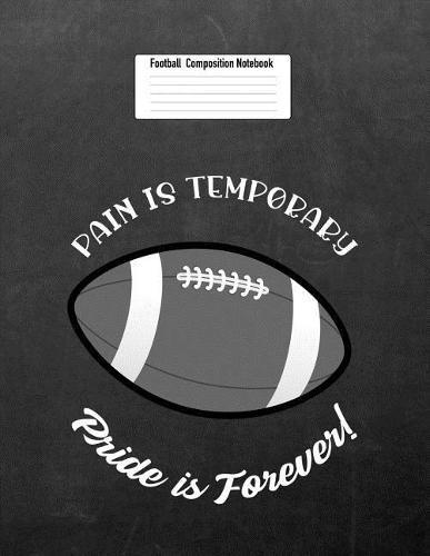 Pain Is Temporary Pride Is Forever!: Football Composition Notebook for Girls and Boys