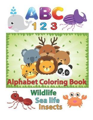 ABC 123 Alphabet Coloring Book: An Activity Book for Toddlers and Preschool Kids to Learn the English Alphabet Letters from A to Z, Numbers 1-10, Wild Animals, Aquatic Animals and Insects, Perfect Size 8.5 X 11 Inches 100 Pages