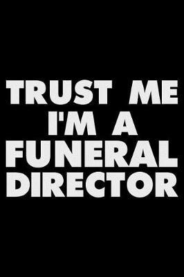 Trust Me I'm a Funeral Director: Funny Writing Notebook, Journal for Work, Daily Diary, Planner, Organizer for Funeral Directors