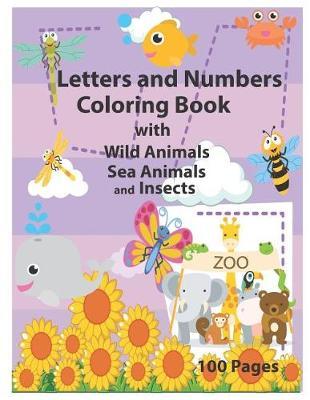 Letters and Numbers Coloring Book with Wild Animals Sea Animals and Insects: An Activity Book for Toddlers and Preschool Kids to Learn the English Alphabet Letters from A to Z, Numbers 1-10, Perfect Size 8.5 X 11 Inc