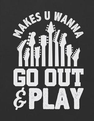 Makes U Wanna Go Out & Play: Blank Guitar Tab Notebook 6 Strings Guitar Chord and Tablature Staff 120 Pages