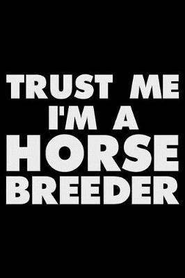 Trust Me I'm a Horse Breeder: Funny Writing Notebook, Equestrian Journal, Daily Diary, Planner, Organizer for Horse Breeders
