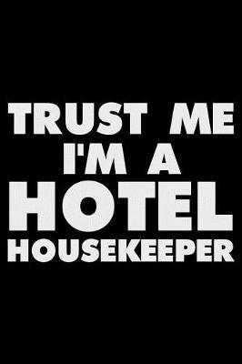 Trust Me I'm A Hotel Housekeeper: Funny Writing Notebook, Journal For Work, Daily Diary, Planner, Organizer for Hotel Housekeeping Employees